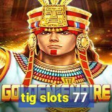 tig slots 77